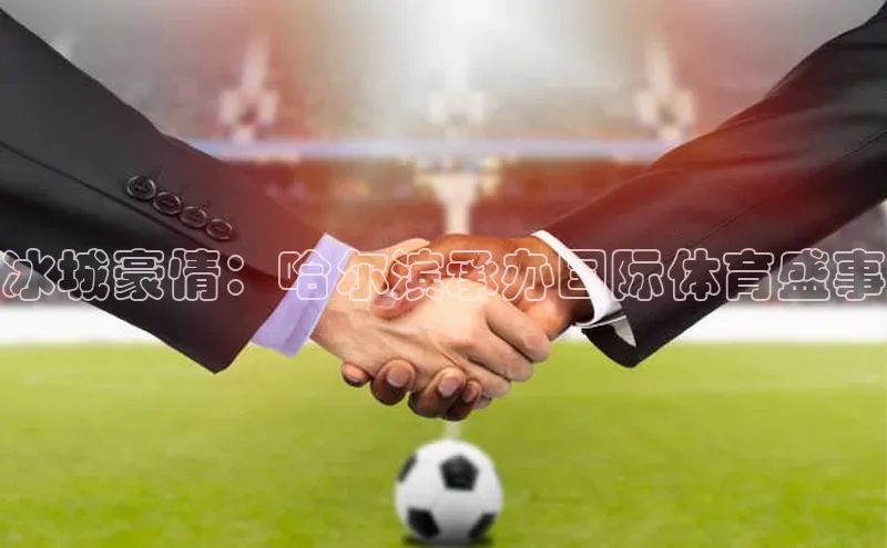 冰城豪情：哈尔滨承办国际体育盛事